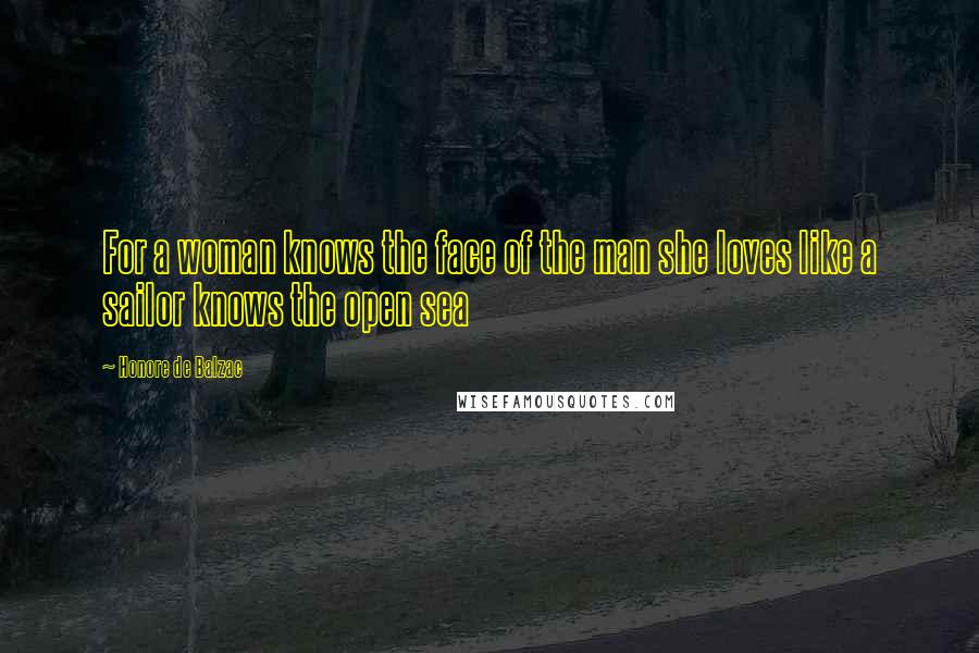 Honore De Balzac Quotes: For a woman knows the face of the man she loves like a sailor knows the open sea