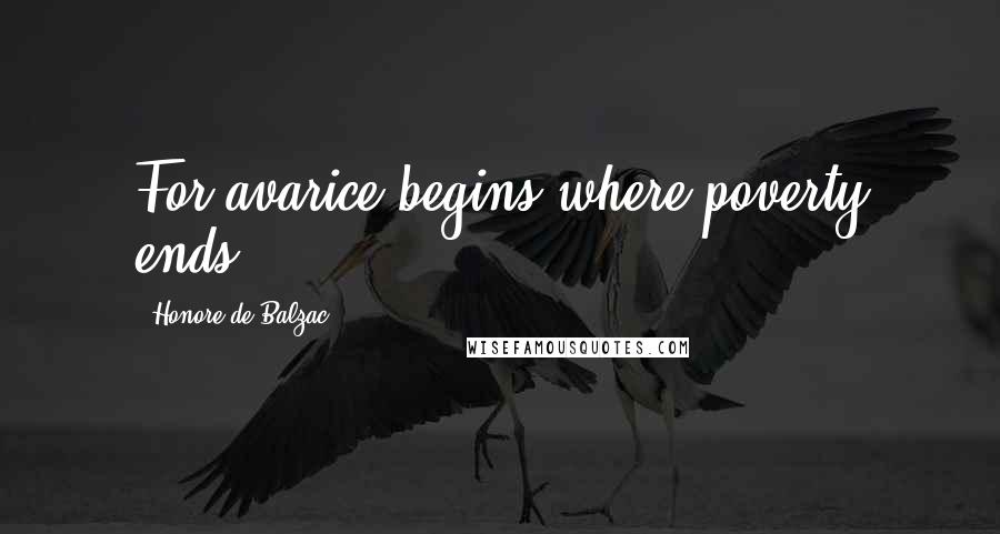 Honore De Balzac Quotes: For avarice begins where poverty ends.