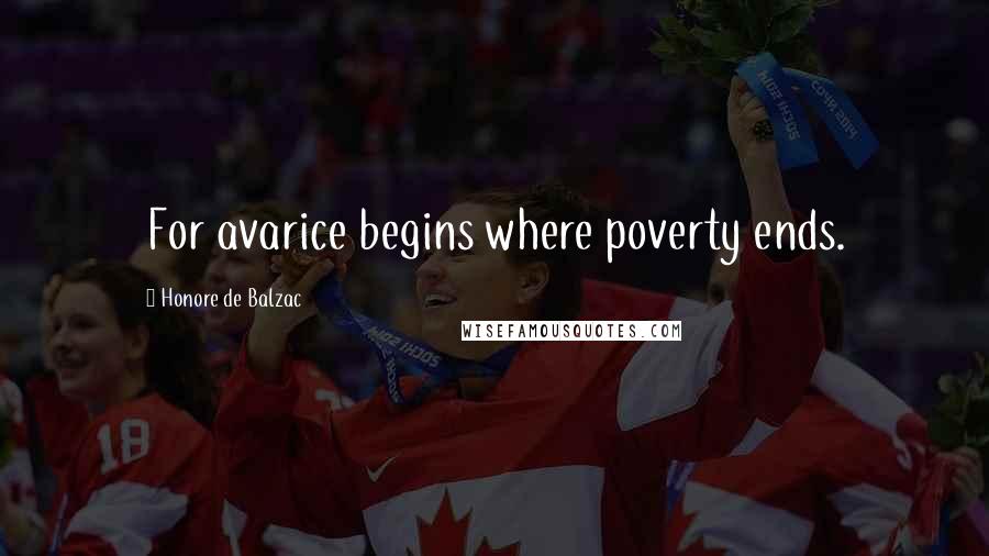 Honore De Balzac Quotes: For avarice begins where poverty ends.