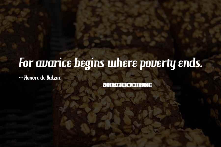 Honore De Balzac Quotes: For avarice begins where poverty ends.