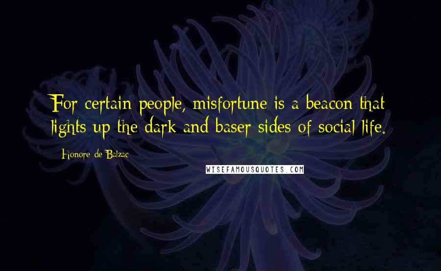 Honore De Balzac Quotes: For certain people, misfortune is a beacon that lights up the dark and baser sides of social life.