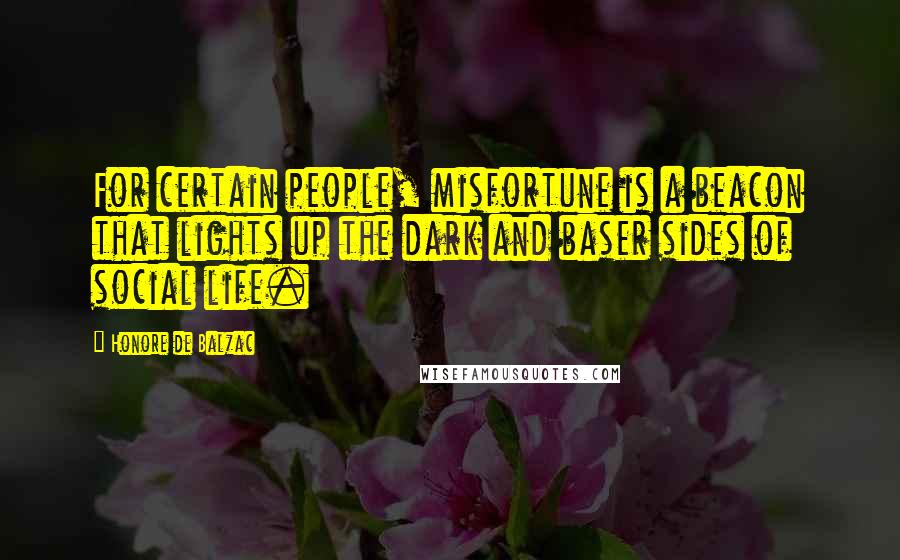 Honore De Balzac Quotes: For certain people, misfortune is a beacon that lights up the dark and baser sides of social life.