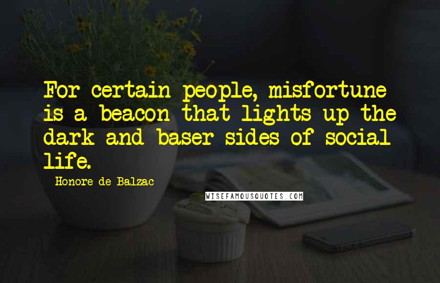 Honore De Balzac Quotes: For certain people, misfortune is a beacon that lights up the dark and baser sides of social life.