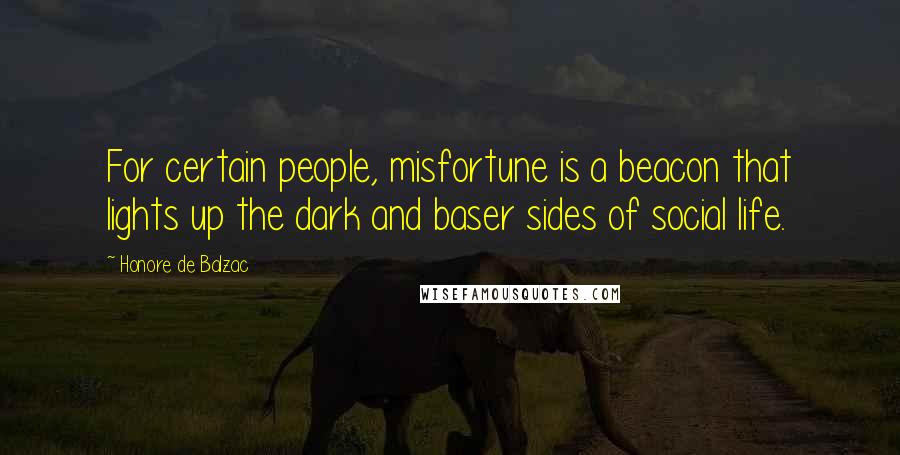 Honore De Balzac Quotes: For certain people, misfortune is a beacon that lights up the dark and baser sides of social life.