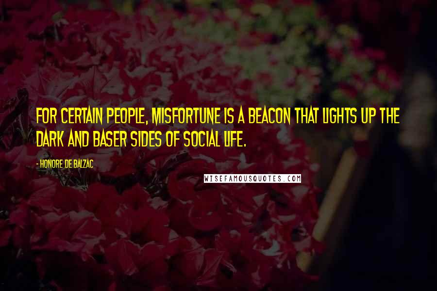 Honore De Balzac Quotes: For certain people, misfortune is a beacon that lights up the dark and baser sides of social life.
