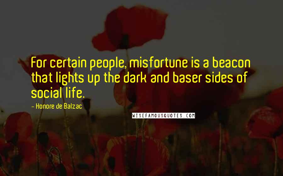 Honore De Balzac Quotes: For certain people, misfortune is a beacon that lights up the dark and baser sides of social life.