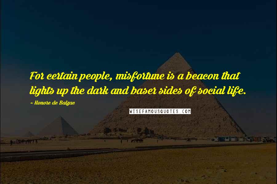 Honore De Balzac Quotes: For certain people, misfortune is a beacon that lights up the dark and baser sides of social life.