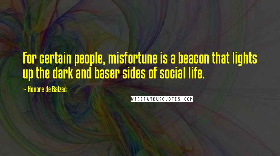 Honore De Balzac Quotes: For certain people, misfortune is a beacon that lights up the dark and baser sides of social life.