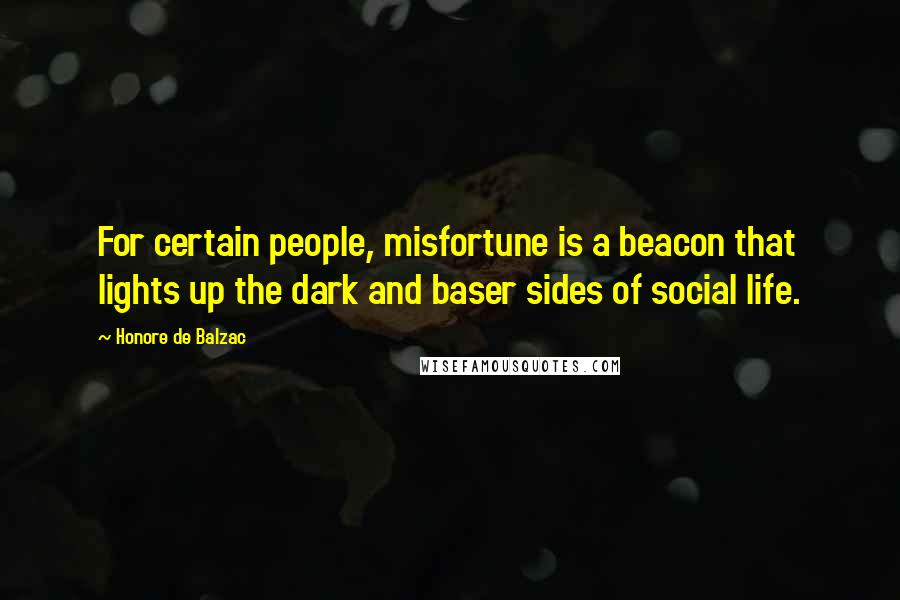 Honore De Balzac Quotes: For certain people, misfortune is a beacon that lights up the dark and baser sides of social life.