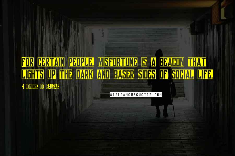 Honore De Balzac Quotes: For certain people, misfortune is a beacon that lights up the dark and baser sides of social life.