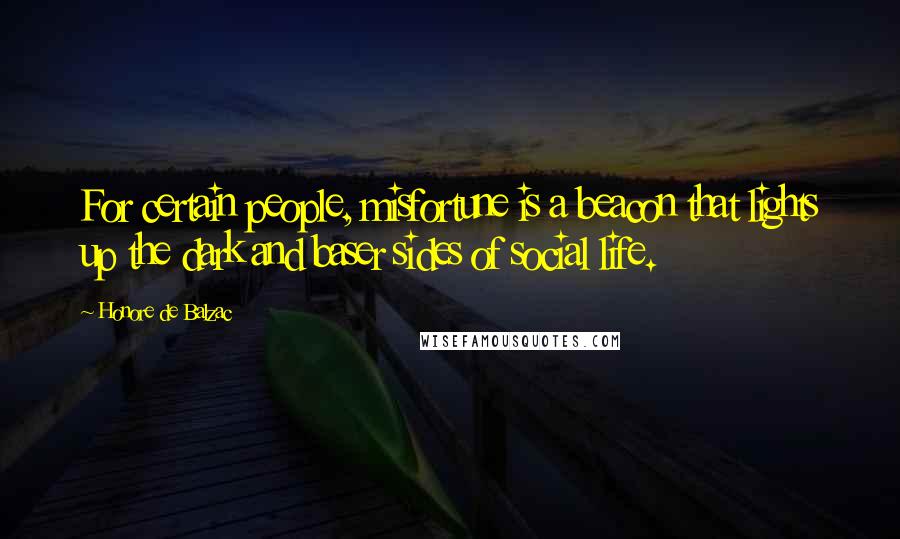 Honore De Balzac Quotes: For certain people, misfortune is a beacon that lights up the dark and baser sides of social life.