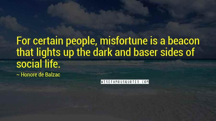 Honore De Balzac Quotes: For certain people, misfortune is a beacon that lights up the dark and baser sides of social life.