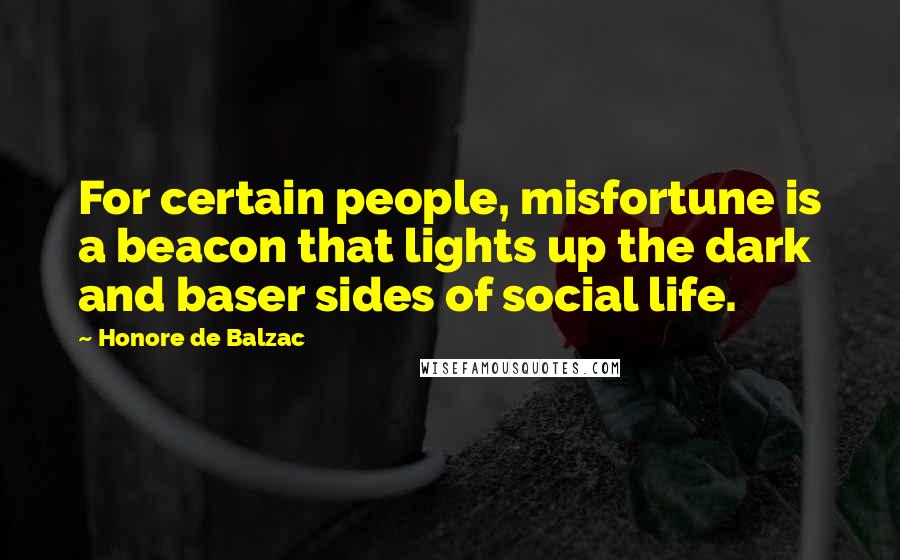 Honore De Balzac Quotes: For certain people, misfortune is a beacon that lights up the dark and baser sides of social life.