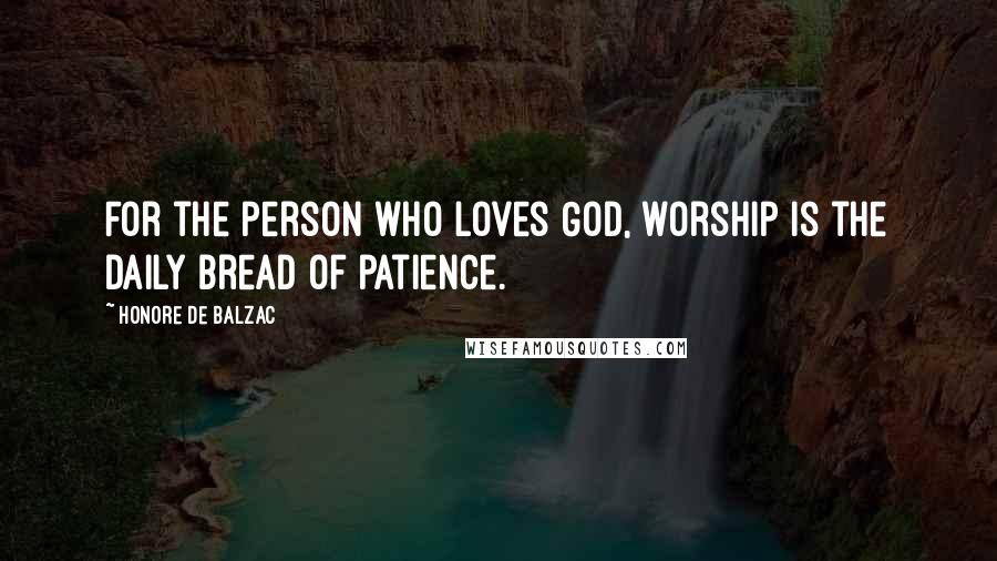 Honore De Balzac Quotes: For the person who loves God, worship is the daily bread of patience.