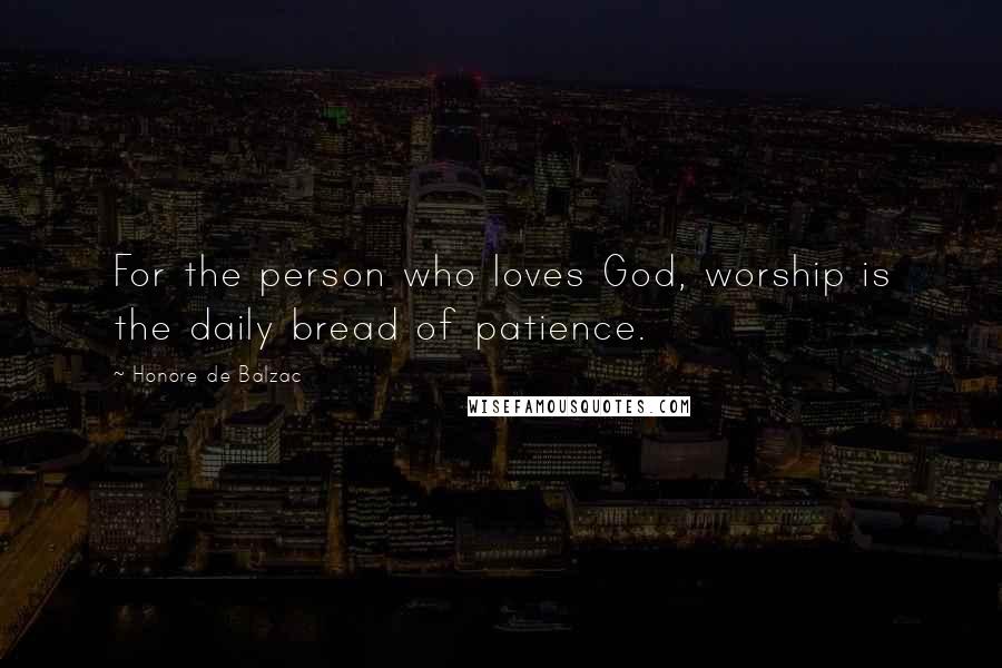 Honore De Balzac Quotes: For the person who loves God, worship is the daily bread of patience.