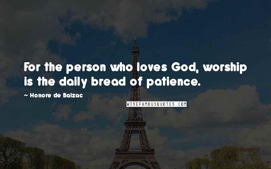 Honore De Balzac Quotes: For the person who loves God, worship is the daily bread of patience.