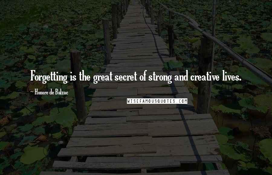 Honore De Balzac Quotes: Forgetting is the great secret of strong and creative lives.