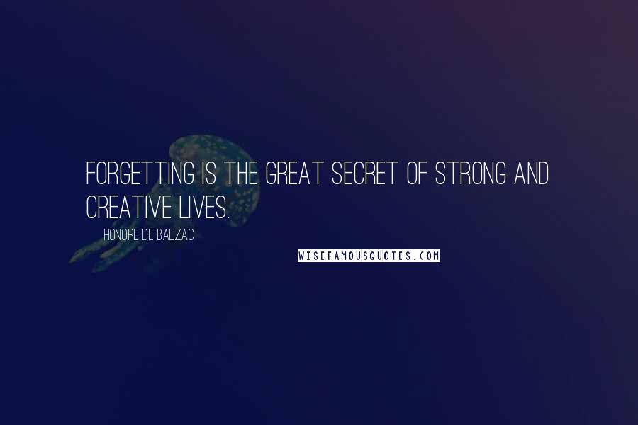 Honore De Balzac Quotes: Forgetting is the great secret of strong and creative lives.