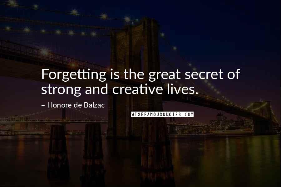 Honore De Balzac Quotes: Forgetting is the great secret of strong and creative lives.