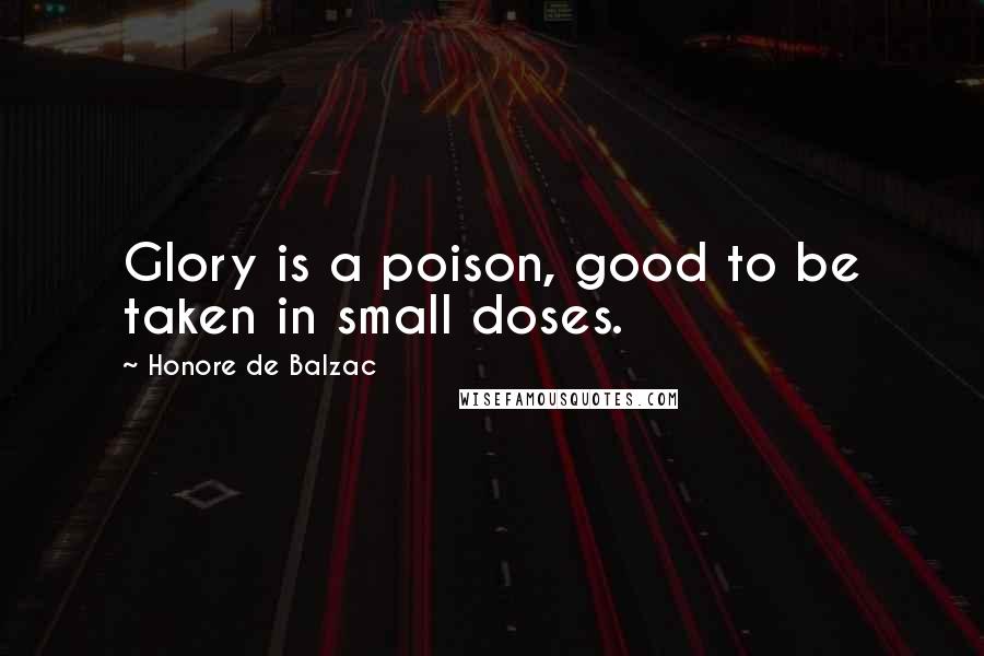 Honore De Balzac Quotes: Glory is a poison, good to be taken in small doses.