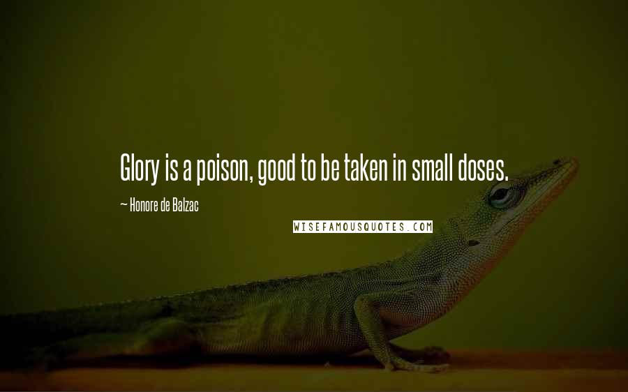 Honore De Balzac Quotes: Glory is a poison, good to be taken in small doses.