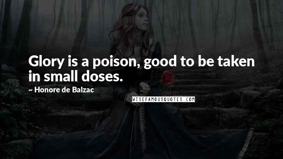 Honore De Balzac Quotes: Glory is a poison, good to be taken in small doses.