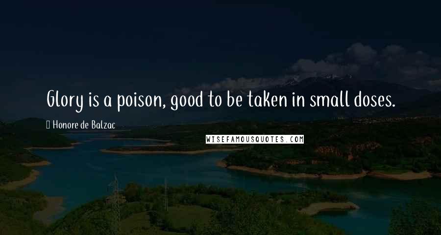 Honore De Balzac Quotes: Glory is a poison, good to be taken in small doses.