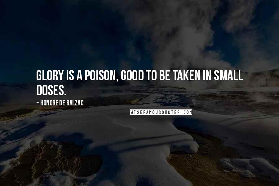 Honore De Balzac Quotes: Glory is a poison, good to be taken in small doses.