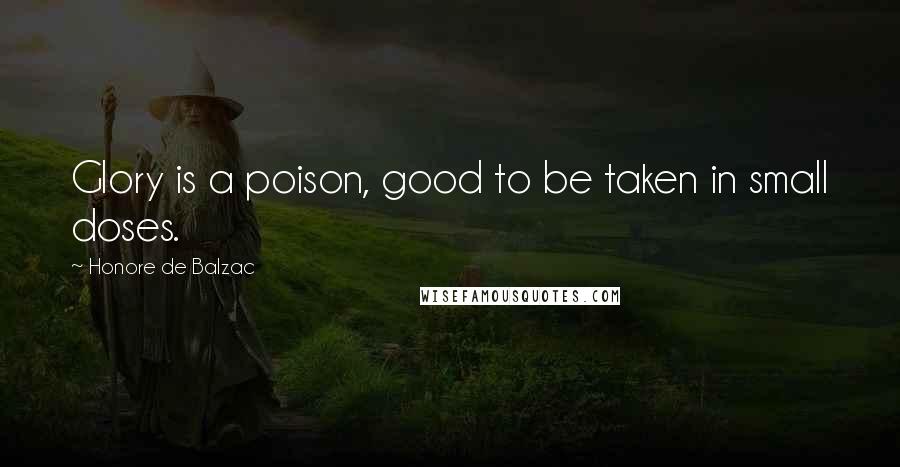 Honore De Balzac Quotes: Glory is a poison, good to be taken in small doses.