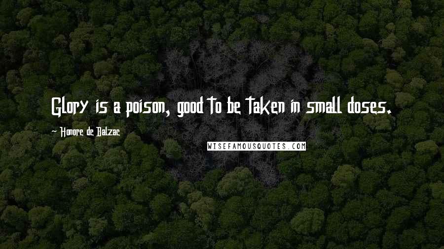 Honore De Balzac Quotes: Glory is a poison, good to be taken in small doses.