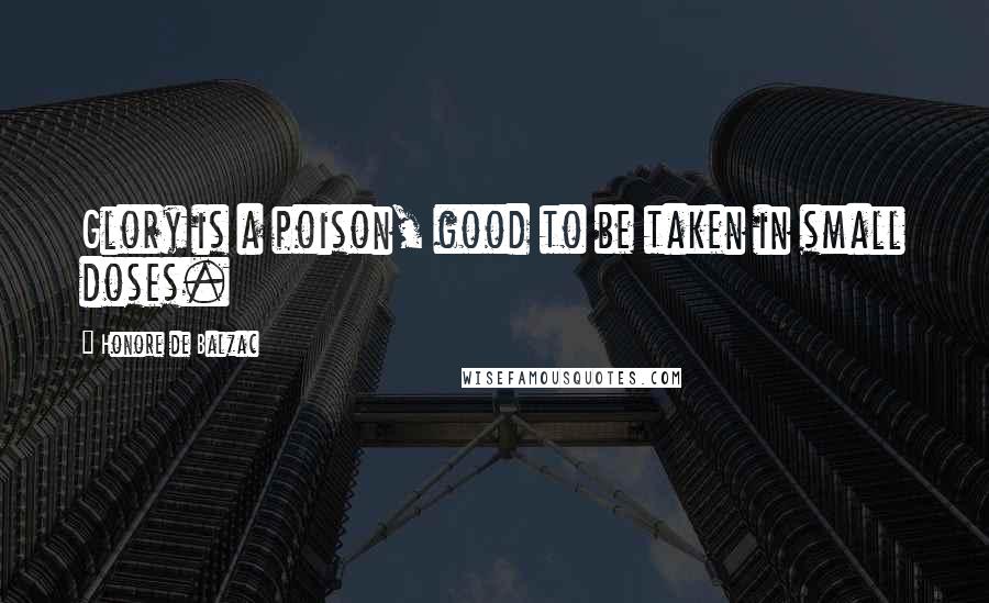 Honore De Balzac Quotes: Glory is a poison, good to be taken in small doses.