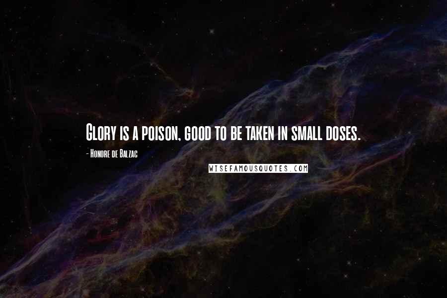 Honore De Balzac Quotes: Glory is a poison, good to be taken in small doses.