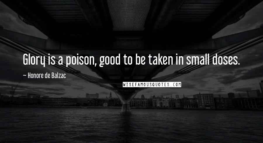 Honore De Balzac Quotes: Glory is a poison, good to be taken in small doses.