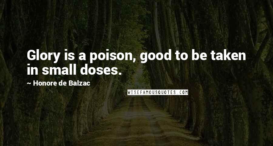 Honore De Balzac Quotes: Glory is a poison, good to be taken in small doses.
