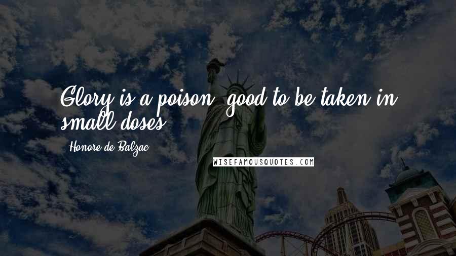 Honore De Balzac Quotes: Glory is a poison, good to be taken in small doses.