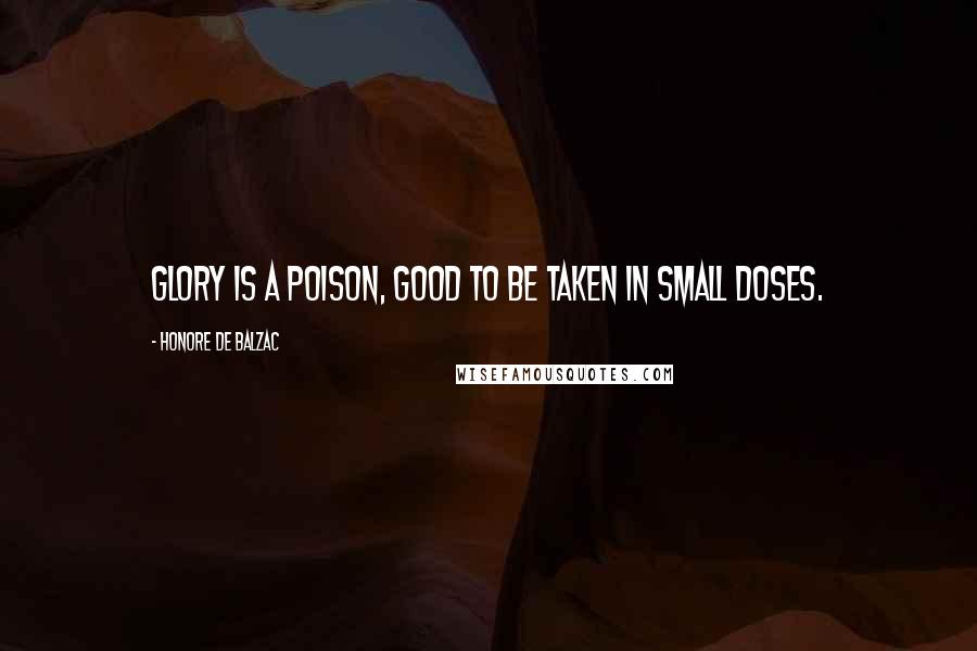 Honore De Balzac Quotes: Glory is a poison, good to be taken in small doses.