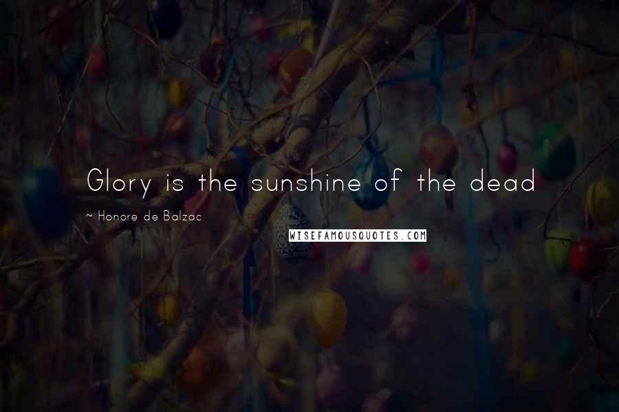 Honore De Balzac Quotes: Glory is the sunshine of the dead