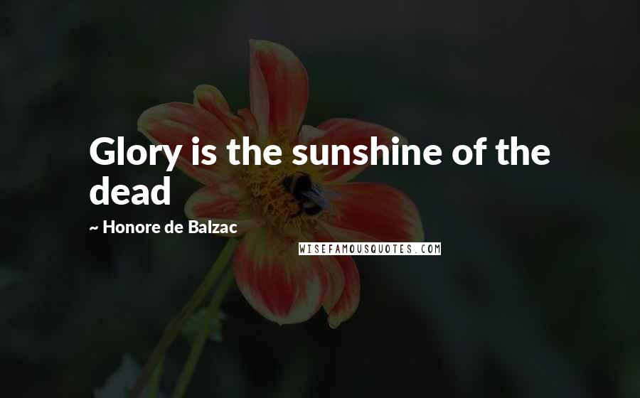 Honore De Balzac Quotes: Glory is the sunshine of the dead