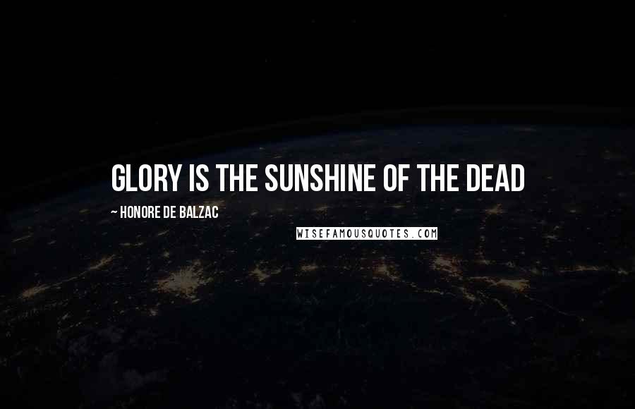 Honore De Balzac Quotes: Glory is the sunshine of the dead