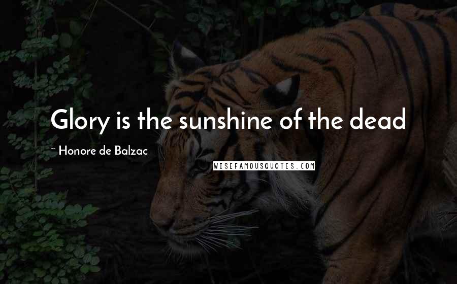 Honore De Balzac Quotes: Glory is the sunshine of the dead