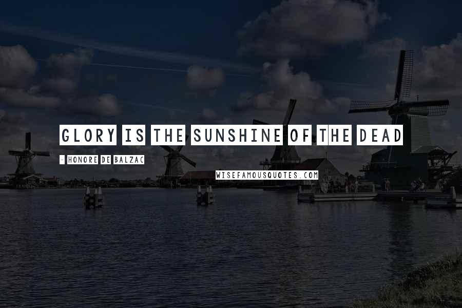 Honore De Balzac Quotes: Glory is the sunshine of the dead