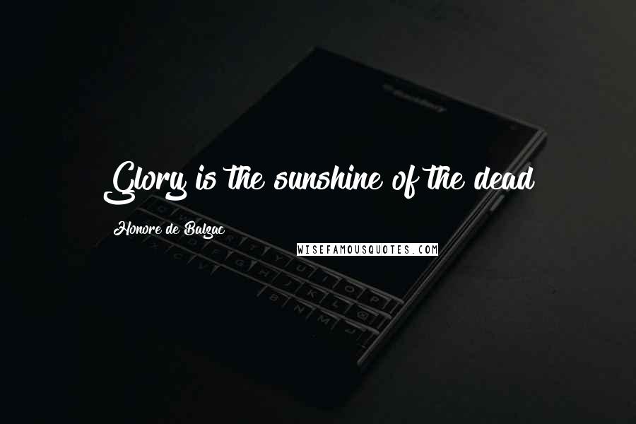 Honore De Balzac Quotes: Glory is the sunshine of the dead