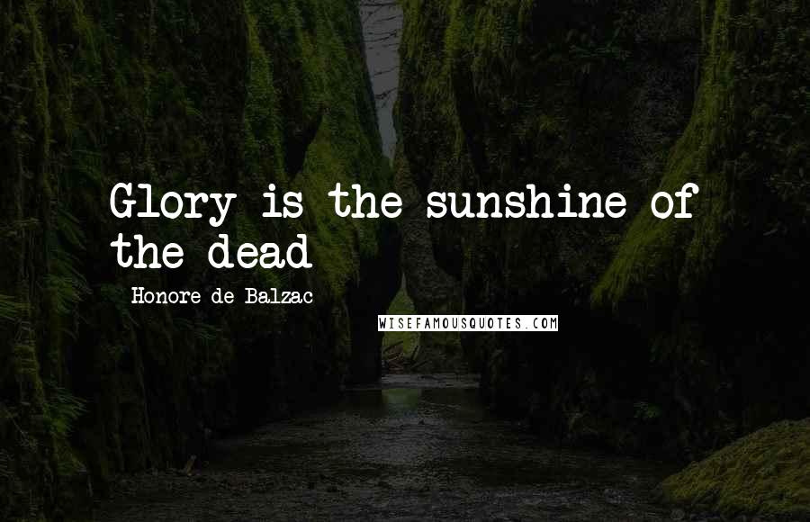 Honore De Balzac Quotes: Glory is the sunshine of the dead