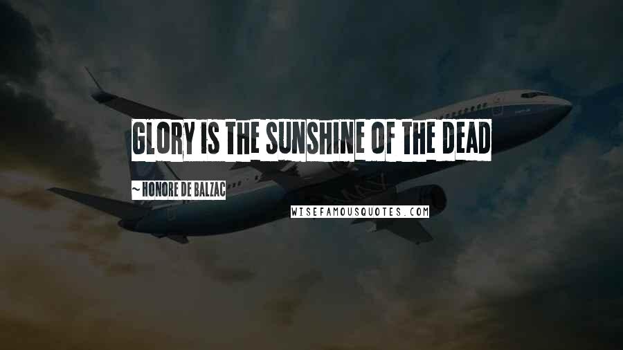 Honore De Balzac Quotes: Glory is the sunshine of the dead