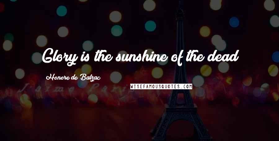 Honore De Balzac Quotes: Glory is the sunshine of the dead