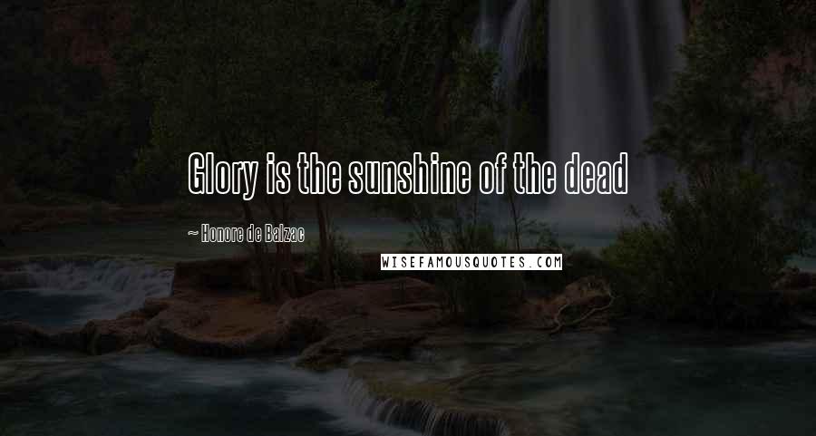 Honore De Balzac Quotes: Glory is the sunshine of the dead