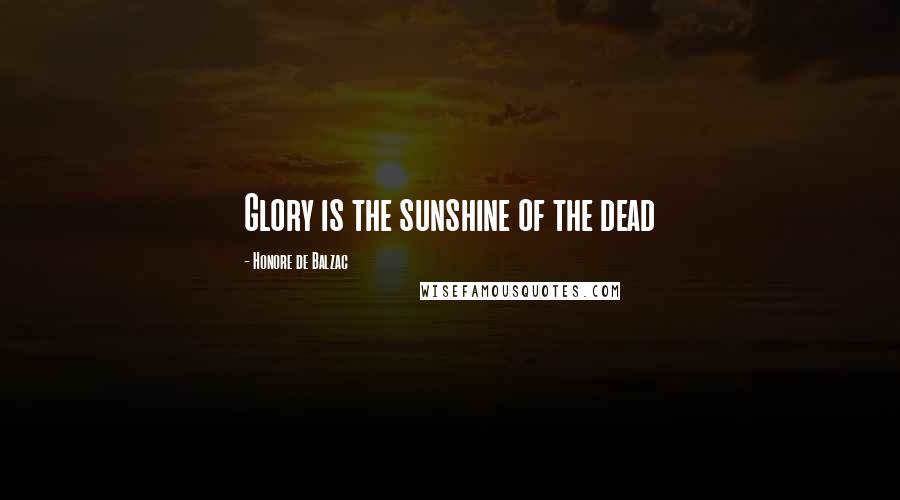 Honore De Balzac Quotes: Glory is the sunshine of the dead