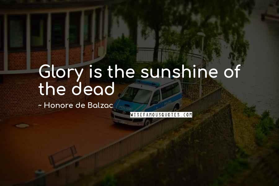 Honore De Balzac Quotes: Glory is the sunshine of the dead