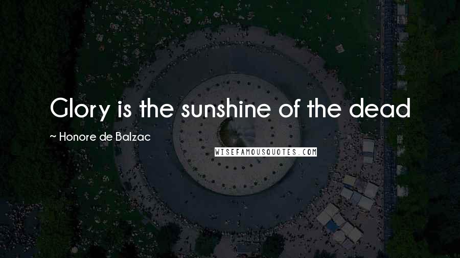 Honore De Balzac Quotes: Glory is the sunshine of the dead