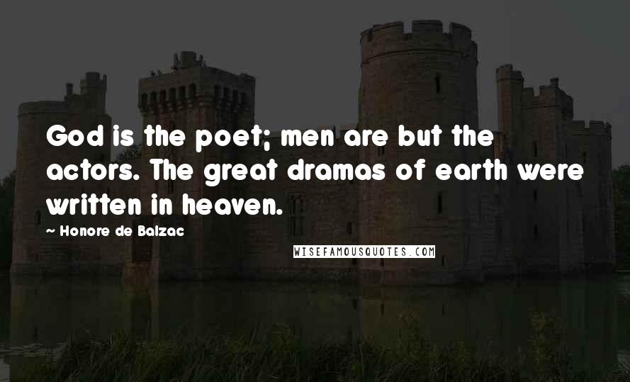 Honore De Balzac Quotes: God is the poet; men are but the actors. The great dramas of earth were written in heaven.